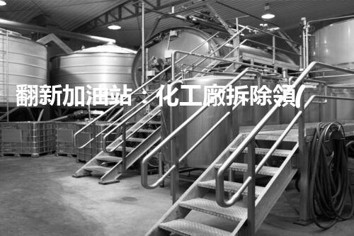 翻新加油站：化工廠拆除領(lǐng)域施工技術(shù)更新！